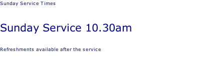 Sunday Service Times   Sunday Service 10.30am  Refreshments available after the service