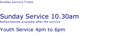 Sunday Service Times   Sunday Service 10.30am Refreshments available after the service Youth Service 4pm to 6pm